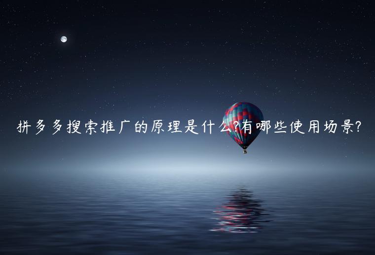 拼多多搜索推廣的原理是什么?有哪些使用場(chǎng)景?